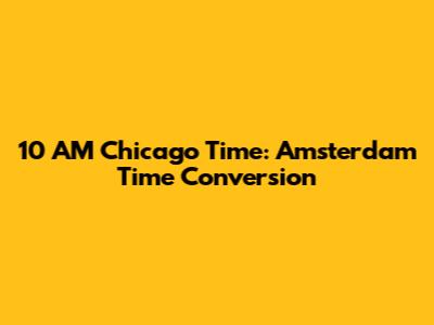 10 AM Chicago Time: Amsterdam Time Conversion
