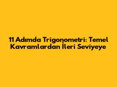 11 Adımda Trigonometri: Temel Kavramlardan İleri Seviyeye
