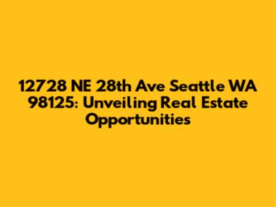 12728 NE 28th Ave Seattle WA 98125: Unveiling Real Estate Opportunities