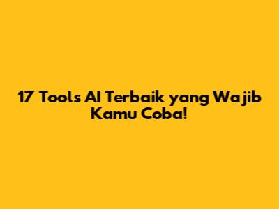 17 Tools AI Terbaik yang Wajib Kamu Coba!