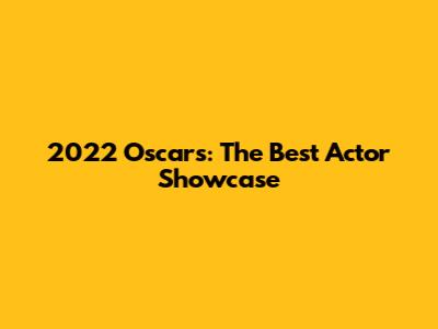 2022 Oscars: The Best Actor Showcase