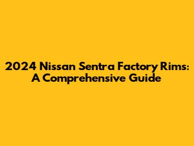 2024 Nissan Sentra Factory Rims: A Comprehensive Guide