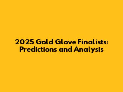 2025 Gold Glove Finalists: Predictions and Analysis