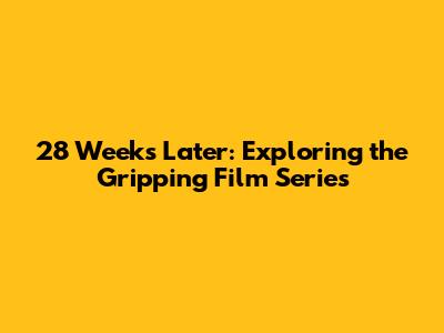 28 Weeks Later: Exploring the Gripping Film Series