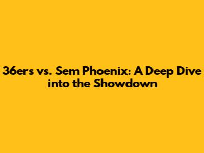 36ers vs. Sem Phoenix: A Deep Dive into the Showdown