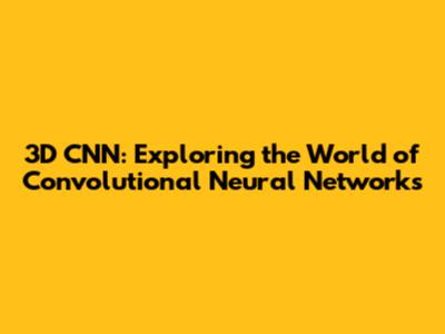 3D CNN: Exploring the World of Convolutional Neural Networks