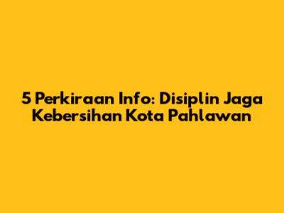 5 Perkiraan Info: Disiplin Jaga Kebersihan Kota Pahlawan