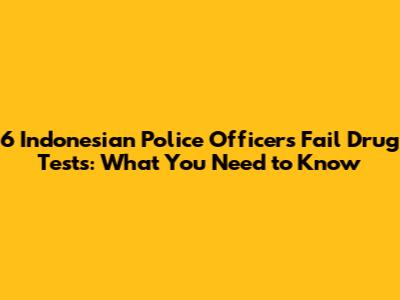 6 Indonesian Police Officers Fail Drug Tests: What You Need to Know