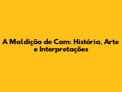 A Maldição de Cam: História, Arte e Interpretações