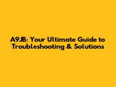 A9JB: Your Ultimate Guide to Troubleshooting & Solutions