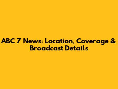 ABC 7 News: Location, Coverage & Broadcast Details
