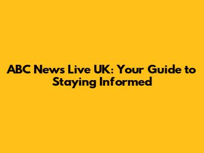 ABC News Live UK: Your Guide to Staying Informed