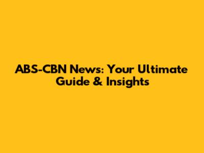 ABS-CBN News: Your Ultimate Guide & Insights