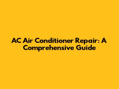 AC Air Conditioner Repair: A Comprehensive Guide