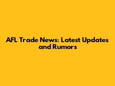 AFL Trade News: Latest Updates and Rumors