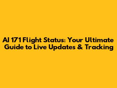 AI 171 Flight Status: Your Ultimate Guide to Live Updates & Tracking
