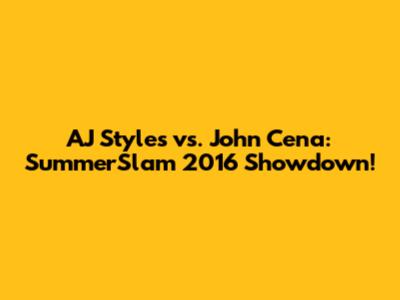 AJ Styles vs. John Cena: SummerSlam 2016 Showdown!
