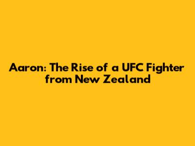 Aaron: The Rise of a UFC Fighter from New Zealand