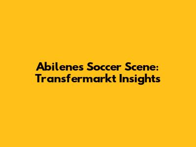 Abilene's Soccer Scene: Transfermarkt Insights