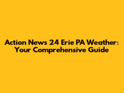 Action News 24 Erie PA Weather: Your Comprehensive Guide