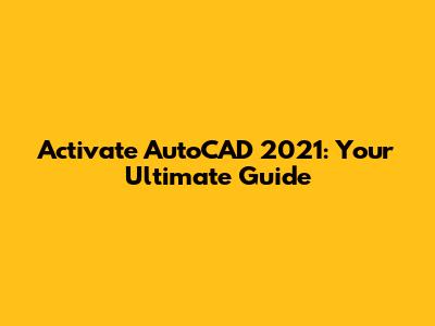 Activate AutoCAD 2021: Your Ultimate Guide