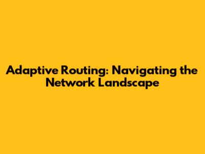 Adaptive Routing: Navigating the Network Landscape
