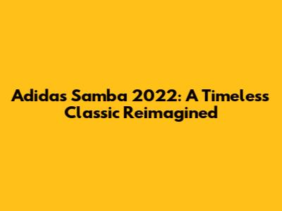 Adidas Samba 2022: A Timeless Classic Reimagined