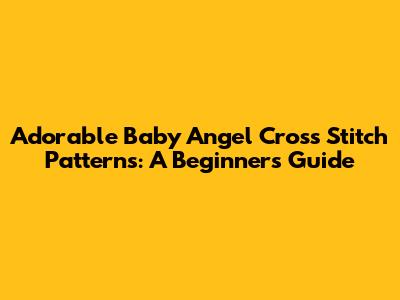 Adorable Baby Angel Cross Stitch Patterns: A Beginner's Guide