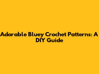 Adorable Bluey Crochet Patterns: A DIY Guide