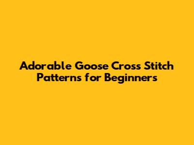 Adorable Goose Cross Stitch Patterns for Beginners