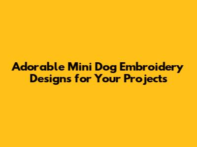 Adorable Mini Dog Embroidery Designs for Your Projects