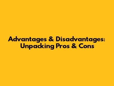 Advantages & Disadvantages: Unpacking Pros & Cons