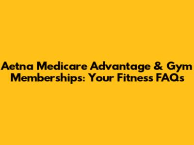 Aetna Medicare Advantage & Gym Memberships: Your Fitness FAQs
