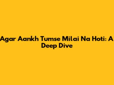 Agar Aankh Tumse Milai Na Hoti: A Deep Dive
