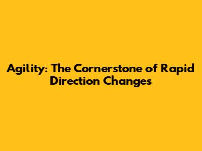 Agility: The Cornerstone of Rapid Direction Changes