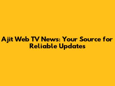 Ajit Web TV News: Your Source for Reliable Updates