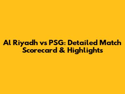 Al Riyadh vs PSG: Detailed Match Scorecard & Highlights