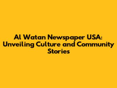 Al Watan Newspaper USA: Unveiling Culture and Community Stories