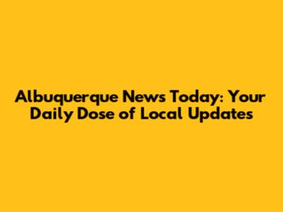 Albuquerque News Today: Your Daily Dose of Local Updates