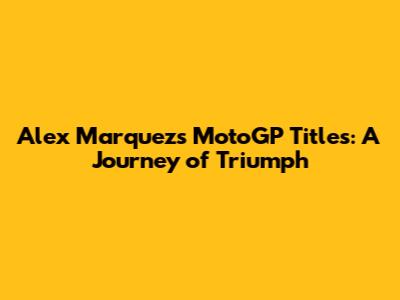 Alex Marquez's MotoGP Titles: A Journey of Triumph
