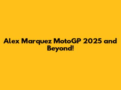 Alex Marquez MotoGP 2025 and Beyond!