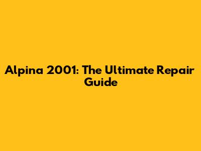 Alpina 2001: The Ultimate Repair Guide