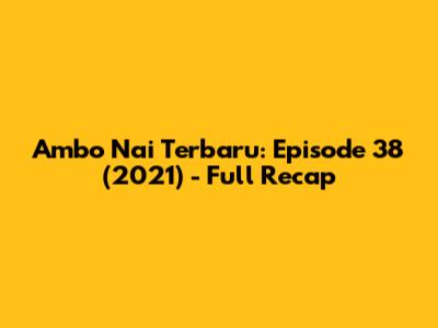 Ambo Nai Terbaru: Episode 38 (2021) - Full Recap