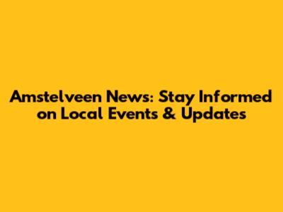 Amstelveen News: Stay Informed on Local Events & Updates