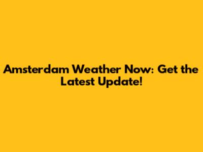 Amsterdam Weather Now: Get the Latest Update!