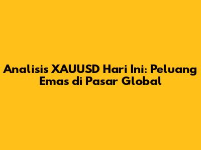 Analisis XAUUSD Hari Ini: Peluang Emas di Pasar Global