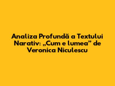Analiza Profundă a Textului Narativ: „Cum e lumea” de Veronica Niculescu