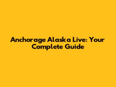 Anchorage Alaska Live: Your Complete Guide