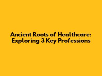 Ancient Roots of Healthcare: Exploring 3 Key Professions
