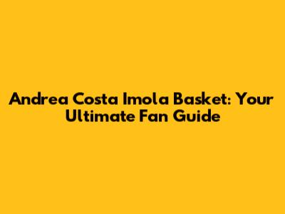 Andrea Costa Imola Basket: Your Ultimate Fan Guide